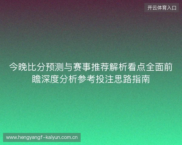今晚比分预测与赛事推荐解析看点全面前瞻深度分析参考投注思路指南