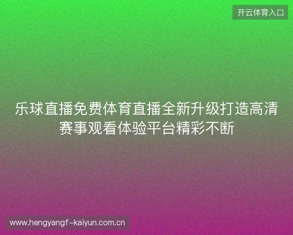 乐球直播免费体育直播全新升级打造高清赛事观看体验平台精彩不断
