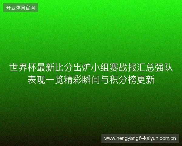世界杯最新比分出炉小组赛战报汇总强队表现一览精彩瞬间与积分榜更新